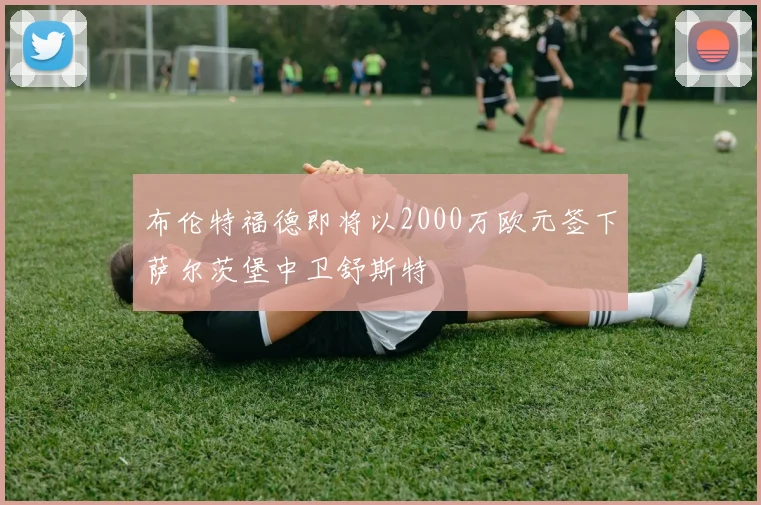 布伦特福德即将以2000万欧元签下萨尔茨堡中卫舒斯特