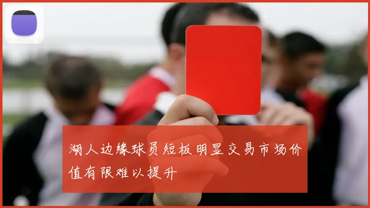 湖人边缘球员短板明显交易市场价值有限难以提升
