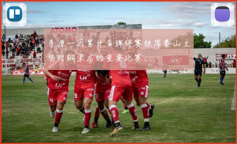 李源一因累计黄牌停赛缺席泰山主场对铜梁龙的重要比赛
