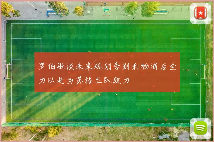 罗伯逊谈未来规划告别利物浦后全力以赴为苏格兰队效力