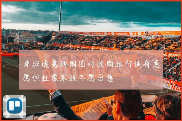 库班透露新财团对收购独行侠有意愿但杜蒙家族不愿出售