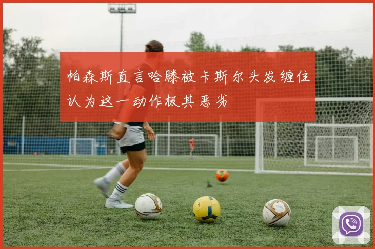 帕森斯直言哈滕被卡斯尔头发缠住认为这一动作极其恶劣
