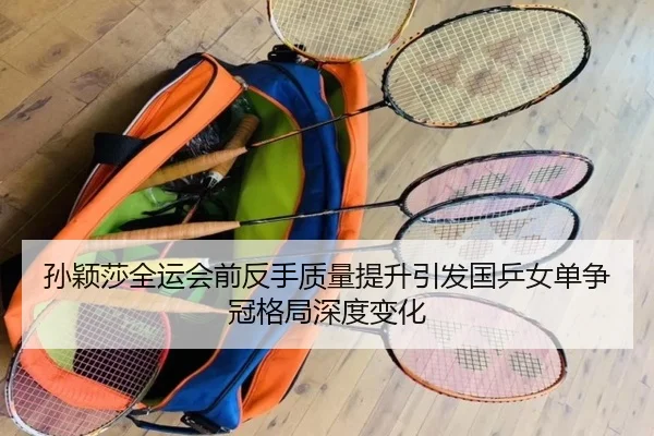 孙颖莎全运会前反手质量提升引发国乒女单争冠格局深度变化